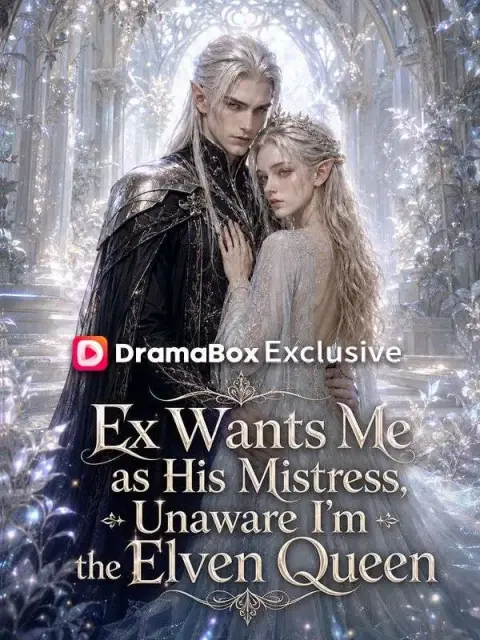 Ex Wants Me as His Mistress, Unaware I'm the Elven Queen